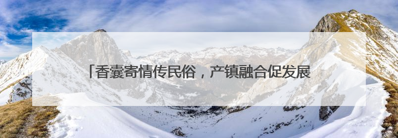 香囊寄情传民俗，产镇融合促发展｜大兴北臧村镇举办端午主题活动