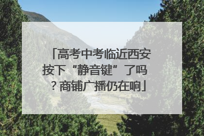 高考中考临近西安按下“静音键”了吗？商铺广播仍在响