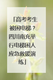 高考考生被困电梯？四川南充举行电梯困人应急救援演练