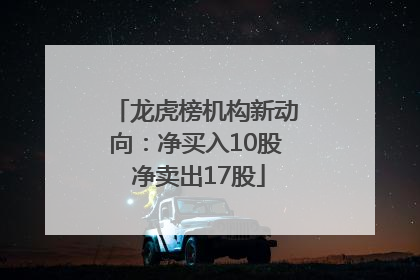 龙虎榜机构新动向：净买入10股 净卖出17股