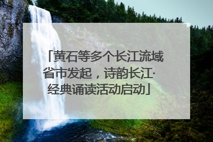 黄石等多个长江流域省市发起，诗韵长江·经典诵读活动启动