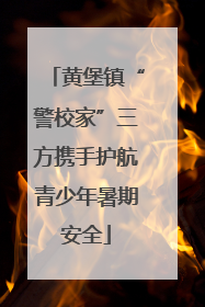 黄堡镇“警校家”三方携手护航青少年暑期安全