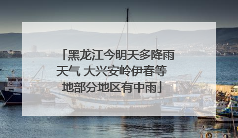 黑龙江今明天多降雨天气 大兴安岭伊春等地部分地区有中雨