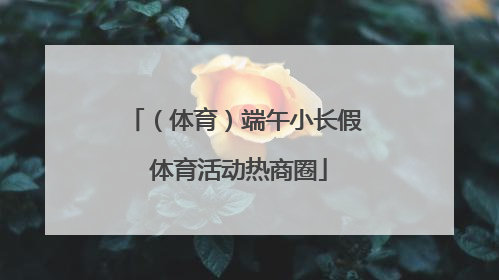 （体育）端午小长假 体育活动热商圈