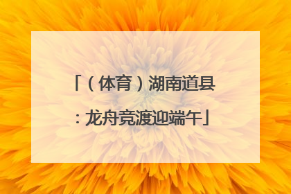（体育）湖南道县：龙舟竞渡迎端午