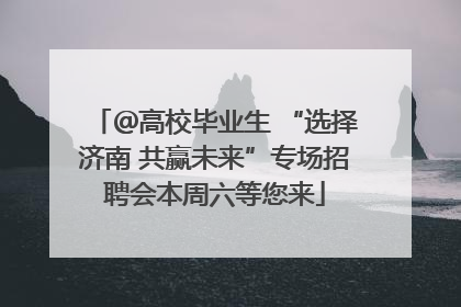 ＠高校毕业生 “选择济南 共赢未来”专场招聘会本周六等您来