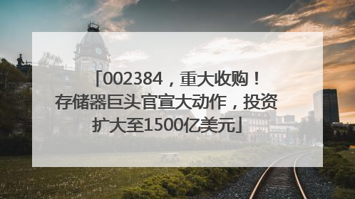 002384，重大收购！存储器巨头官宣大动作，投资扩大至1500亿美元