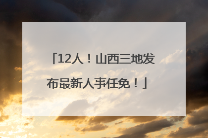 12人！山西三地发布最新人事任免！