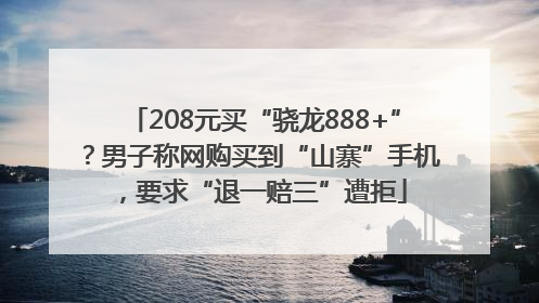 208元买“骁龙888+”？男子称网购买到“山寨”手机，要求“退一赔三”遭拒