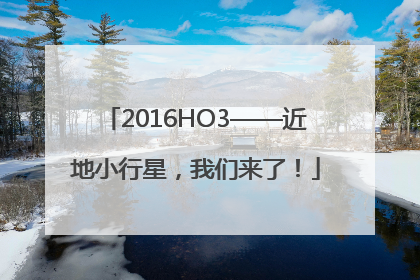 2016HO3——近地小行星，我们来了！