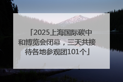 2025上海国际碳中和博览会闭幕，三天共接待各地参观团101个
