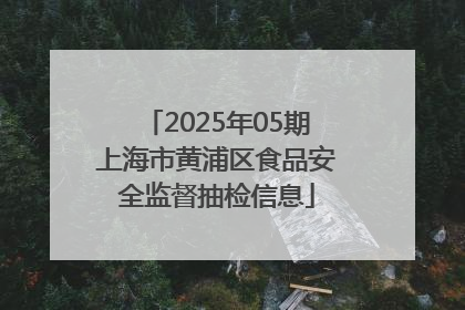 2025年05期上海市黄浦区食品安全监督抽检信息