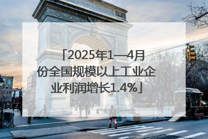 2025年1—4月份全国规模以上工业企业利润增长1.4%