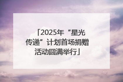 2025年“星光传递”计划首场捐赠活动圆满举行