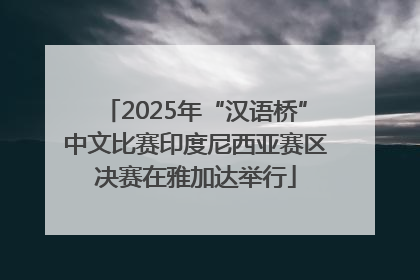 2025年“汉语桥”中文比赛印度尼西亚赛区决赛在雅加达举行