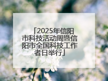 2025年信阳市科技活动周暨信阳市全国科技工作者日举行