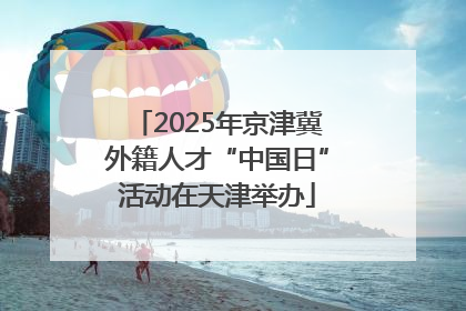 2025年京津冀外籍人才“中国日”活动在天津举办