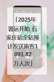 2025年暑运开始 石家庄站全站预计发送旅客1091.82万人次