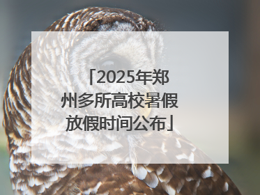 2025年郑州多所高校暑假放假时间公布