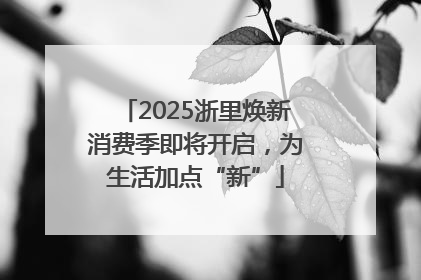 2025浙里焕新消费季即将开启，为生活加点“新”