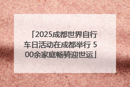 2025成都世界自行车日活动在成都举行 500余家庭畅骑迎世运