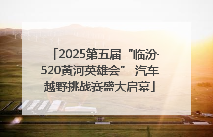 2025第五届“临汾·520黄河英雄会” 汽车越野挑战赛盛大启幕