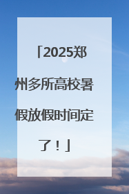 2025郑州多所高校暑假放假时间定了！