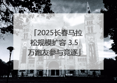 2025长春马拉松规模扩容 3.5万跑友参与竞逐