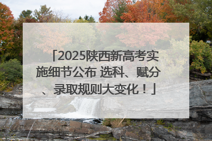2025陕西新高考实施细节公布 选科、赋分、录取规则大变化！