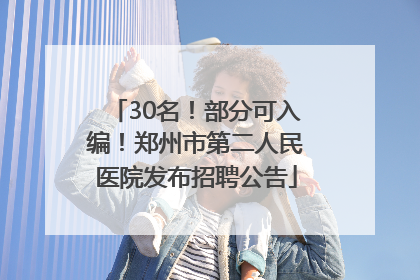 30名！部分可入编！郑州市第二人民医院发布招聘公告