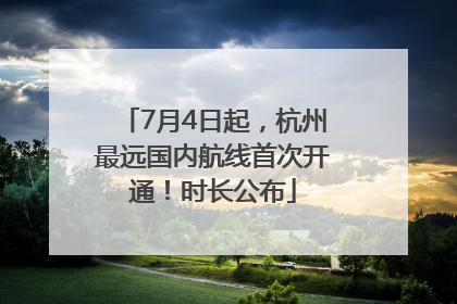 7月4日起，杭州最远国内航线首次开通！时长公布