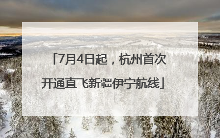 7月4日起，杭州首次开通直飞新疆伊宁航线