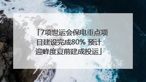 7项世运会保电重点项目建设完成80% 预计迎峰度夏前建成投运