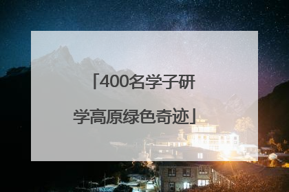 400名学子研学高原绿色奇迹