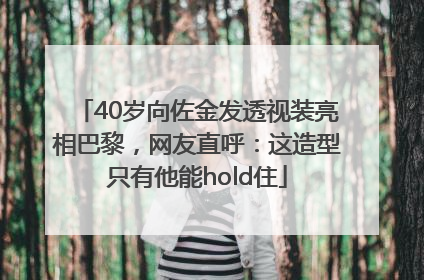 40岁向佐金发透视装亮相巴黎，网友直呼：这造型只有他能hold住