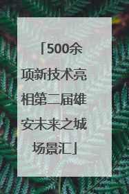 500余项新技术亮相第二届雄安未来之城场景汇