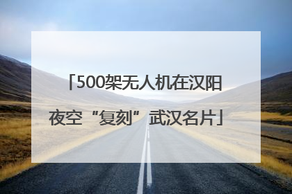 500架无人机在汉阳夜空“复刻”武汉名片
