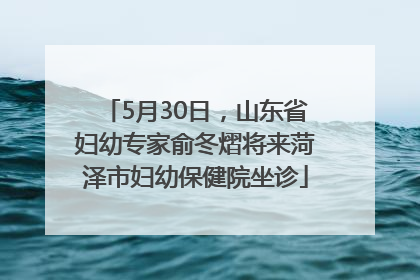 5月30日，山东省妇幼专家俞冬熠将来菏泽市妇幼保健院坐诊