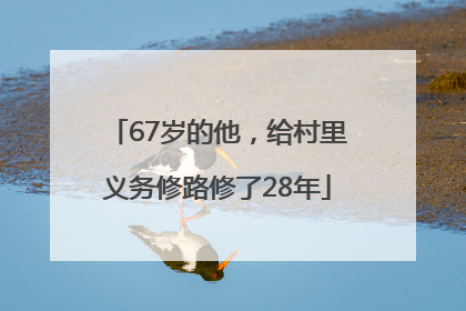 67岁的他，给村里义务修路修了28年