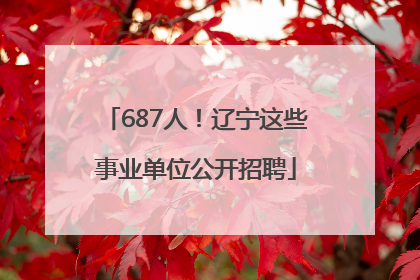 687人！辽宁这些事业单位公开招聘