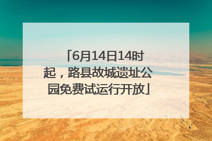 6月14日14时起，路县故城遗址公园免费试运行开放