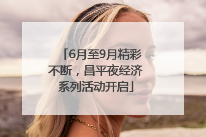 6月至9月精彩不断，昌平夜经济系列活动开启