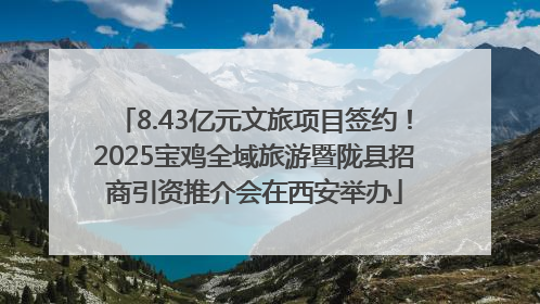 8.43亿元文旅项目签约！2025宝鸡全域旅游暨陇县招商引资推介会在西安举办
