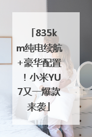 835km纯电续航+豪华配置！小米YU7又一爆款来袭