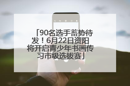 90名选手蓄势待发！6月22日资阳将开启青少年书画传习市级选拔赛