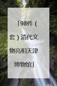 98件（套）清代文物亮相天津博物馆