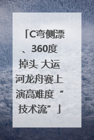 C弯侧漂、360度掉头 大运河龙舟赛上演高难度“技术流”