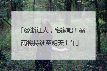 @浙江人，宅家吧！暴雨将持续至明天上午