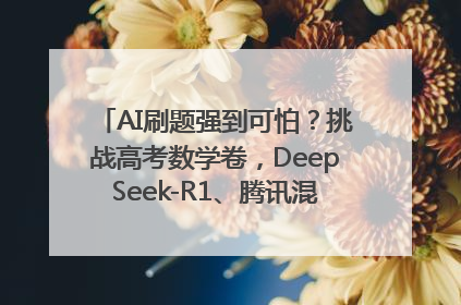 AI刷题强到可怕？挑战高考数学卷，DeepSeek-R1、腾讯混元T1、Grok 3等十大模型测评来了