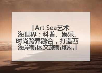 Art Sea艺术海世界：科普、娱乐、时尚跨界融合，打造西海岸新区文旅新地标